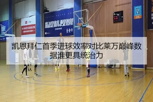 凯恩拜仁首季进球效率对比莱万巅峰数据谁更具统治力