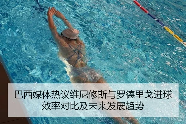 巴西媒体热议维尼修斯与罗德里戈进球效率对比及未来发展趋势